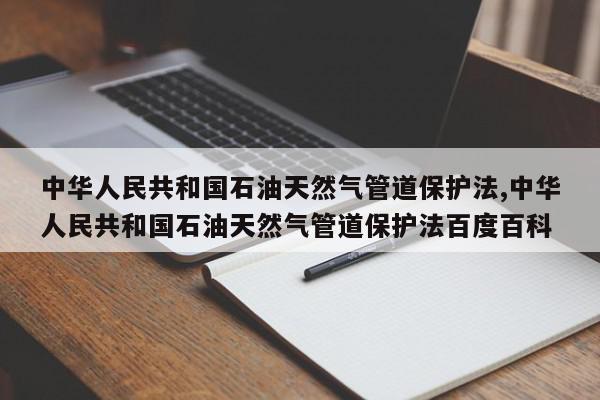 中华人民共和国石油天然气管道保护法,中华人民共和国石油天然气管道保护法百度百科