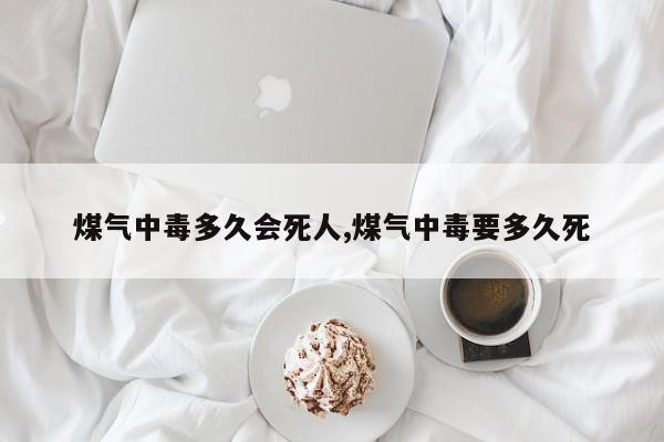 煤气中毒多久会死人,煤气中毒要多久死