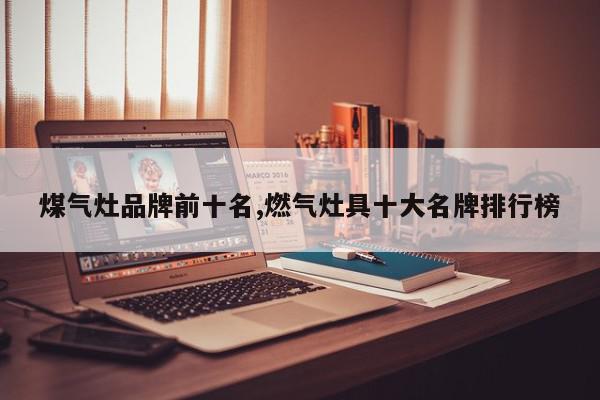 煤气灶品牌前十名,燃气灶具十大名牌排行榜