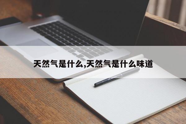 天然气是什么,天然气是什么味道