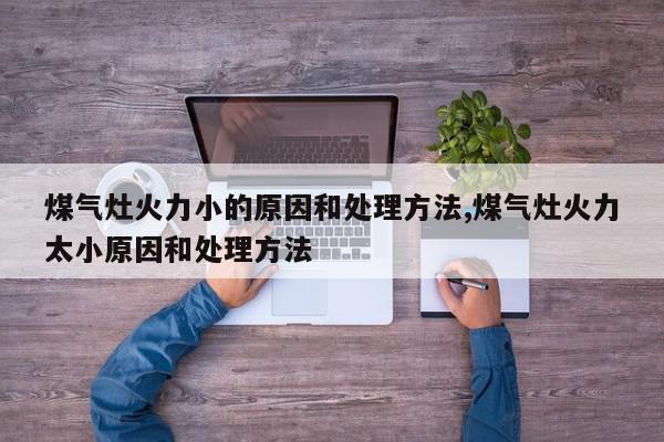 煤气灶火力小的原因和处理方法,煤气灶火力太小原因和处理方法