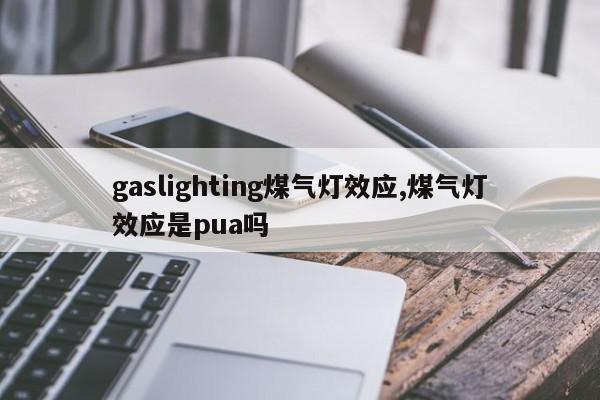 gaslighting煤气灯效应,煤气灯效应是pua吗