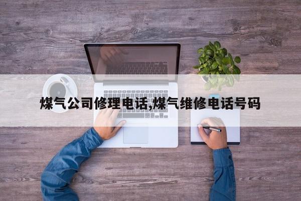 煤气公司修理电话,煤气维修电话号码