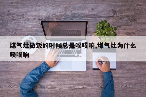 煤气灶做饭的时候总是噗噗响,煤气灶为什么噗噗响