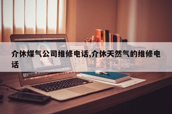 介休煤气公司维修电话,介休天然气的维修电话