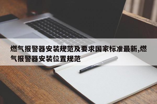 燃气报警器安装规范及要求国家标准最新,燃气报警器安装位置规范