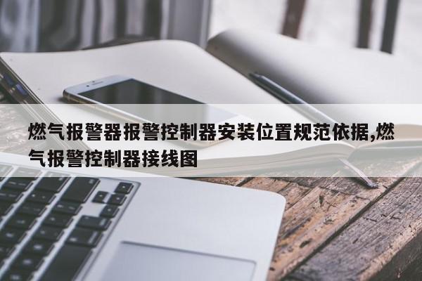 燃气报警器报警控制器安装位置规范依据,燃气报警控制器接线图