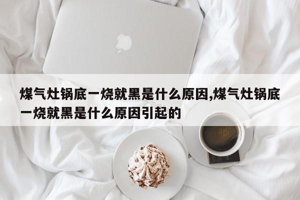 煤气灶锅底一烧就黑是什么原因,煤气灶锅底一烧就黑是什么原因引起的