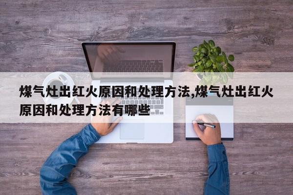 煤气灶出红火原因和处理方法,煤气灶出红火原因和处理方法有哪些
