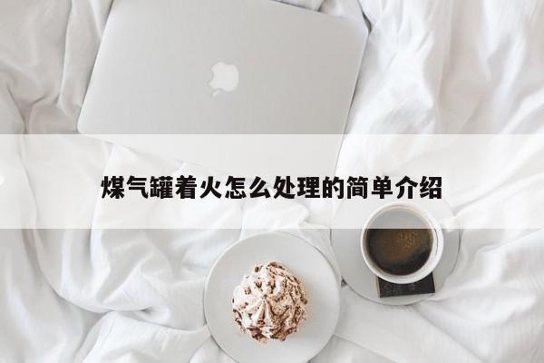 煤气罐着火怎么处理的简单介绍