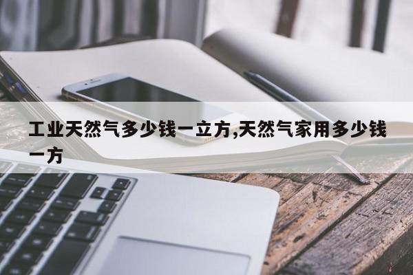 工业天然气多少钱一立方,天然气家用多少钱一方