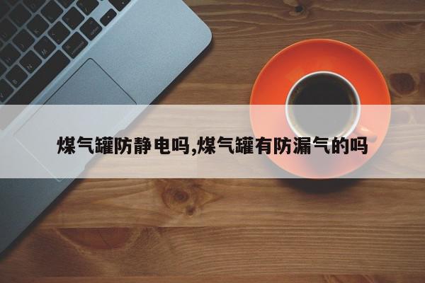 煤气罐防静电吗,煤气罐有防漏气的吗