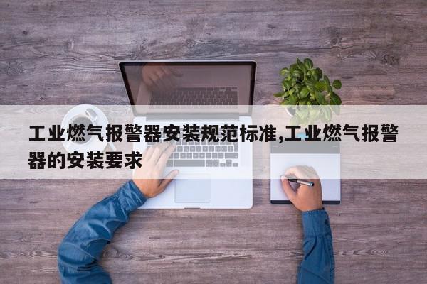 工业燃气报警器安装规范标准,工业燃气报警器的安装要求