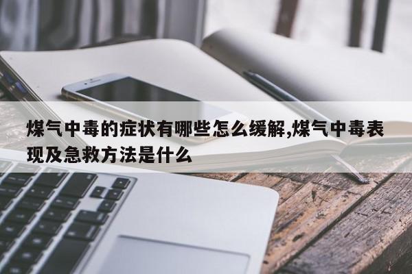 煤气中毒的症状有哪些怎么缓解,煤气中毒表现及急救方法是什么