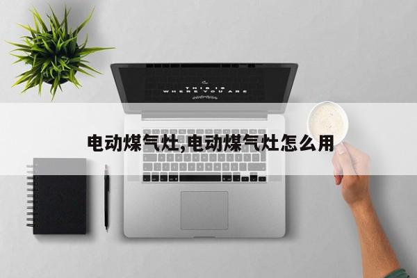 电动煤气灶,电动煤气灶怎么用