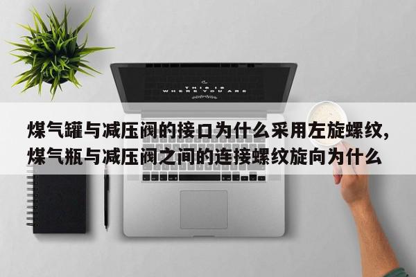 煤气罐与减压阀的接口为什么采用左旋螺纹,煤气瓶与减压阀之间的连接螺纹旋向为什么
