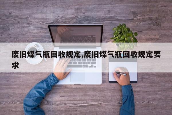 废旧煤气瓶回收规定,废旧煤气瓶回收规定要求