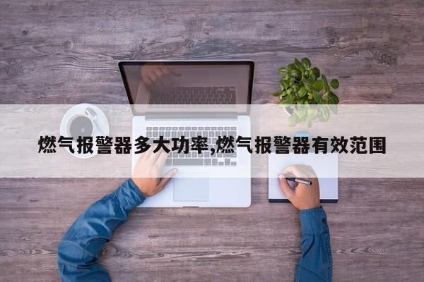 燃气报警器多大功率,燃气报警器有效范围
