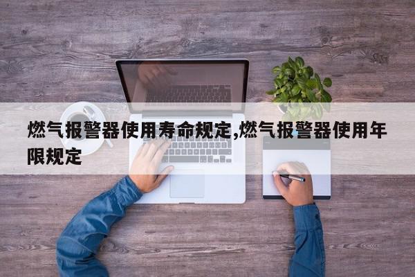 燃气报警器使用寿命规定,燃气报警器使用年限规定