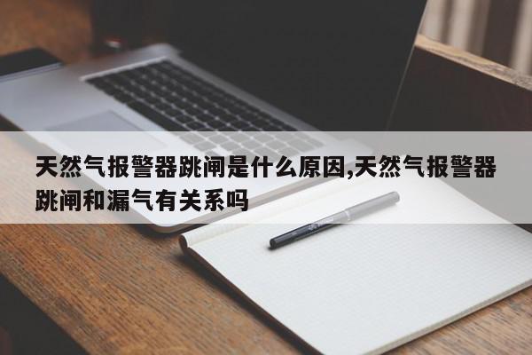天然气报警器跳闸是什么原因,天然气报警器跳闸和漏气有关系吗