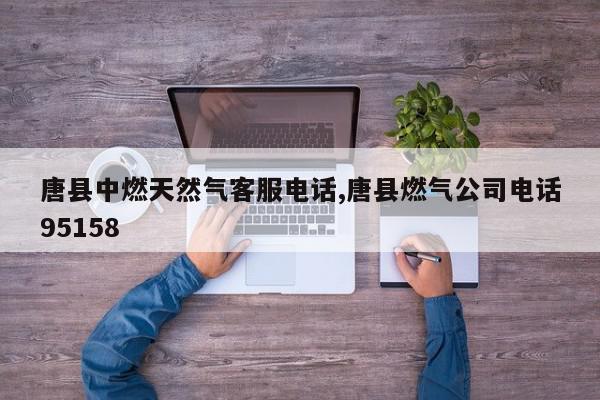 唐县中燃天然气客服电话,唐县燃气公司电话95158