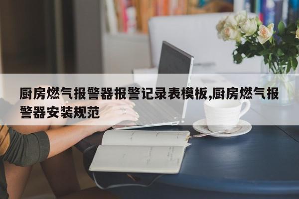 厨房燃气报警器报警记录表模板,厨房燃气报警器安装规范