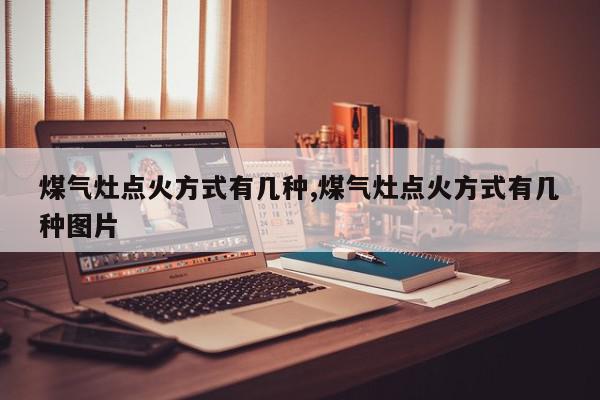 煤气灶点火方式有几种,煤气灶点火方式有几种图片