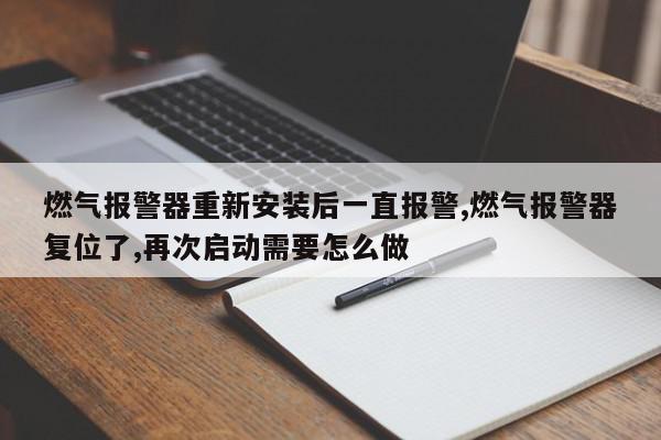 燃气报警器重新安装后一直报警,燃气报警器复位了,再次启动需要怎么做