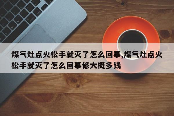 煤气灶点火松手就灭了怎么回事,煤气灶点火松手就灭了怎么回事修大概多钱