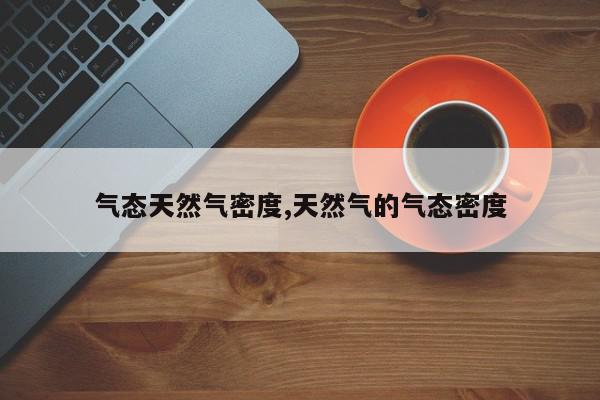 气态天然气密度,天然气的气态密度