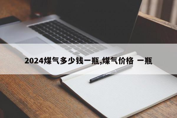 2024煤气多少钱一瓶,煤气价格 一瓶