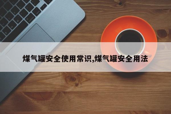 煤气罐安全使用常识,煤气罐安全用法