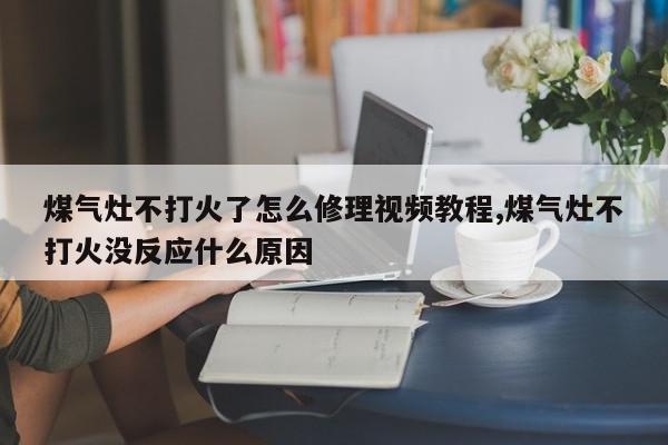 煤气灶不打火了怎么修理视频教程,煤气灶不打火没反应什么原因