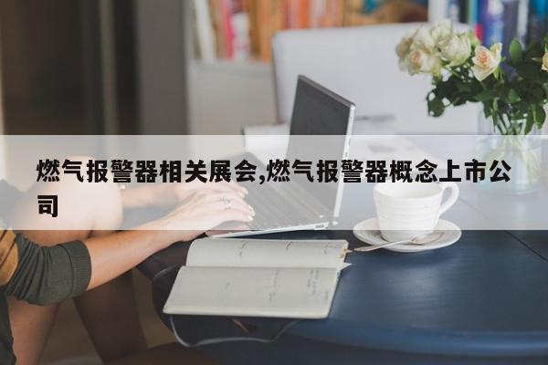 燃气报警器相关展会,燃气报警器概念上市公司