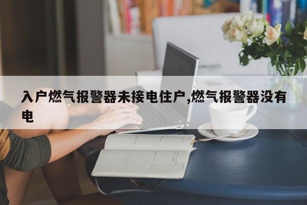 入户燃气报警器未接电住户,燃气报警器没有电