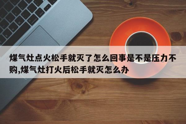 煤气灶点火松手就灭了怎么回事是不是压力不购,煤气灶打火后松手就灭怎么办