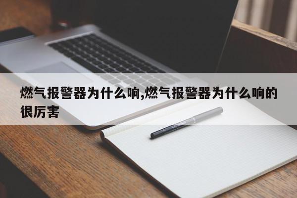 燃气报警器为什么响,燃气报警器为什么响的很厉害