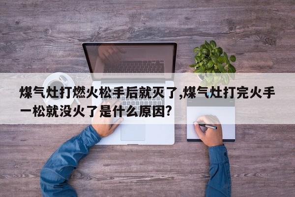 煤气灶打燃火松手后就灭了,煤气灶打完火手一松就没火了是什么原因?