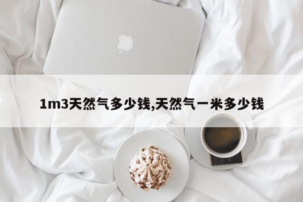1m3天然气多少钱,天然气一米多少钱