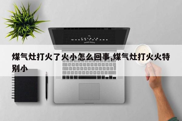 煤气灶打火了火小怎么回事,煤气灶打火火特别小