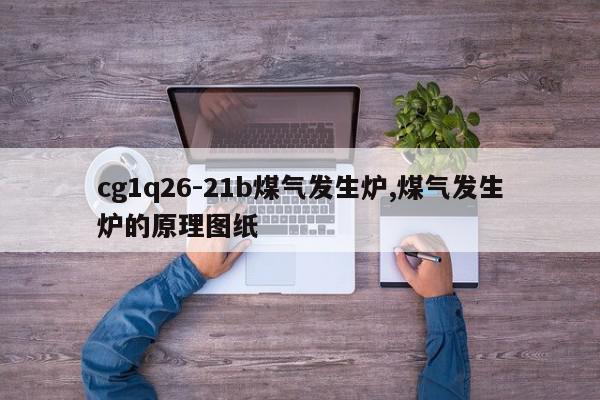 cg1q26-21b煤气发生炉,煤气发生炉的原理图纸