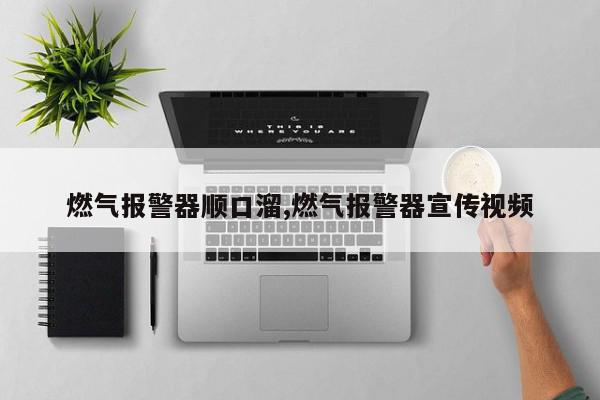 燃气报警器顺口溜,燃气报警器宣传视频