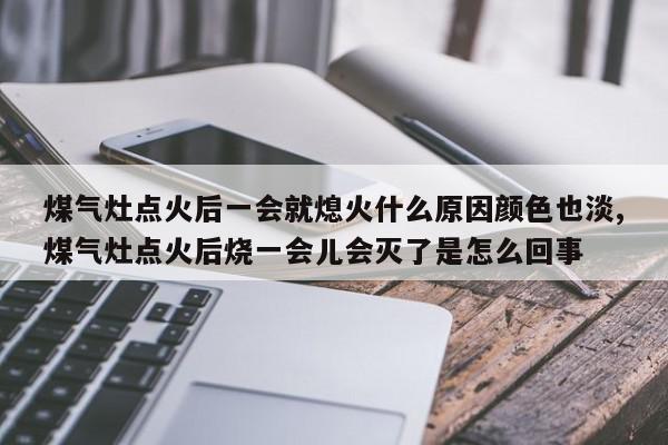 煤气灶点火后一会就熄火什么原因颜色也淡,煤气灶点火后烧一会儿会灭了是怎么回事