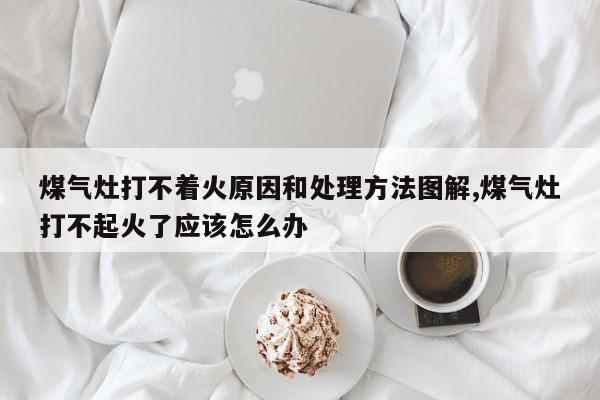 煤气灶打不着火原因和处理方法图解,煤气灶打不起火了应该怎么办
