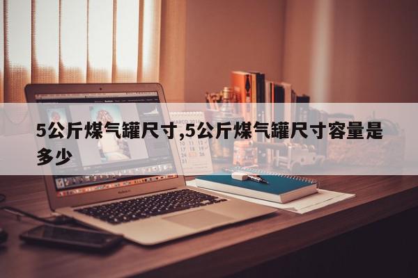 5公斤煤气罐尺寸,5公斤煤气罐尺寸容量是多少