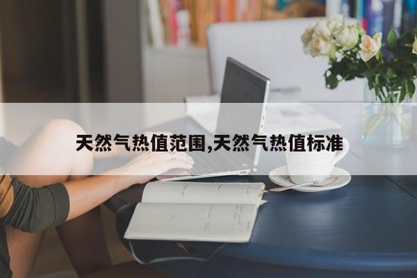 天然气热值范围,天然气热值标准
