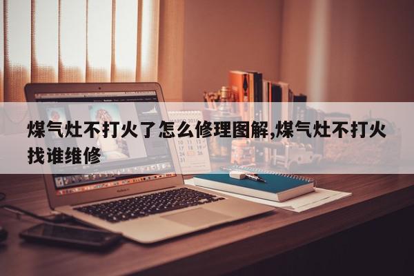 煤气灶不打火了怎么修理图解,煤气灶不打火找谁维修