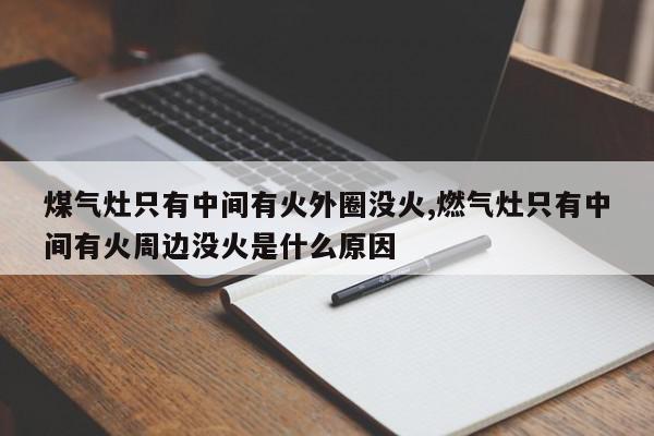 煤气灶只有中间有火外圈没火,燃气灶只有中间有火周边没火是什么原因