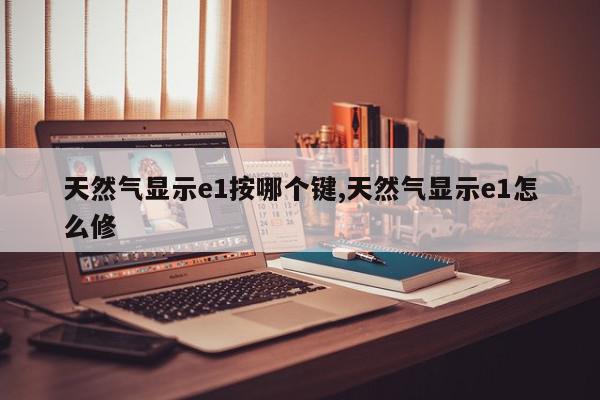 天然气显示e1按哪个键,天然气显示e1怎么修
