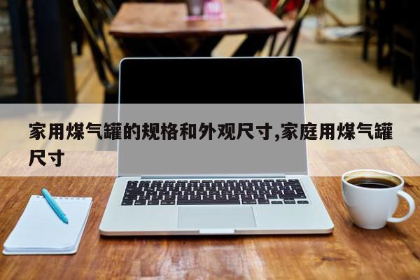家用煤气罐的规格和外观尺寸,家庭用煤气罐尺寸